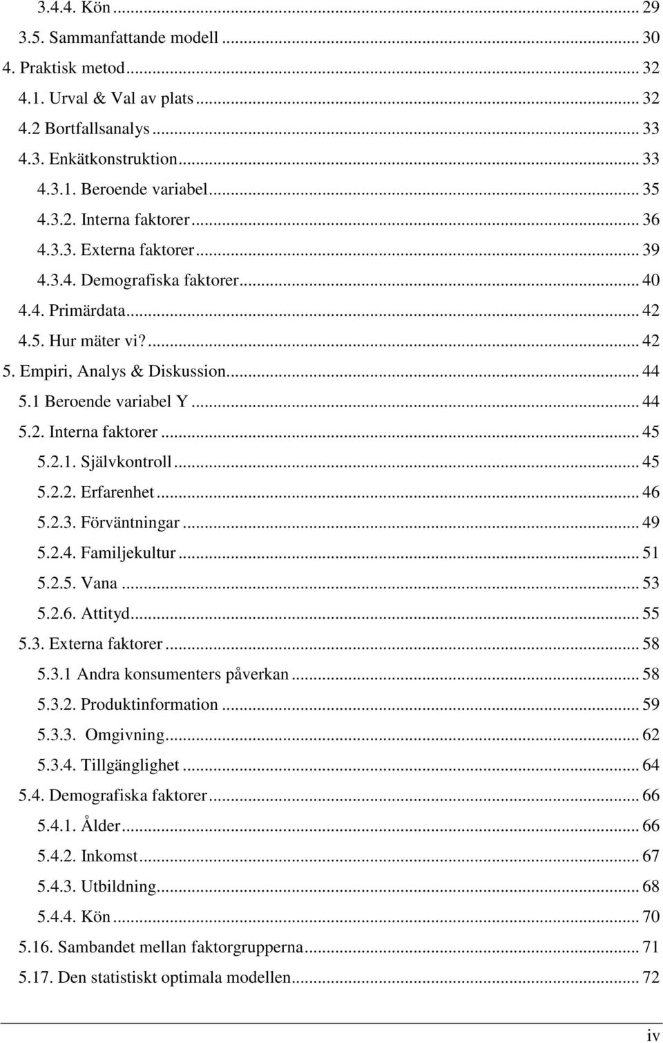 .. 45 5.2.1. Självkontroll... 45 5.2.2. Erfarenhet... 46 5.2.3. Förväntningar... 49 5.2.4. Familjekultur... 51 5.2.5. Vana... 53 5.2.6. Attityd... 55 5.3. Externa faktorer... 58 5.3.1 Andra konsumenters påverkan.