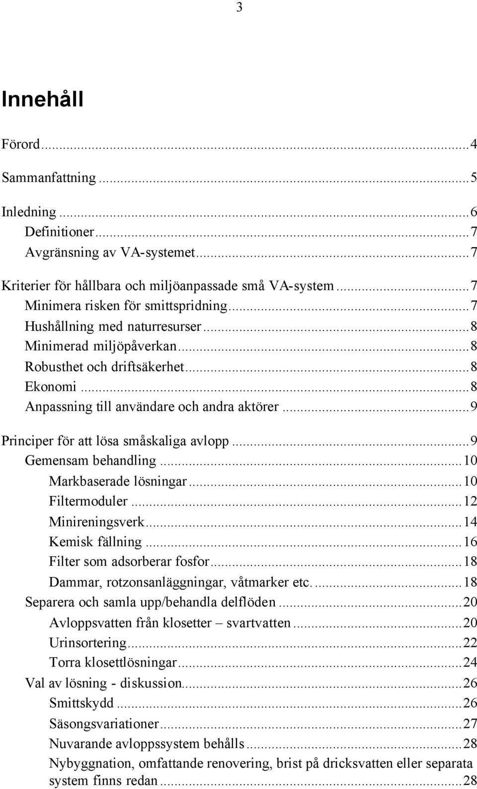 ..9 Gemensam behandling...10 Markbaserade lösningar...10 Filtermoduler...12 Minireningsverk...14 Kemisk fällning...16 Filter som adsorberar fosfor...18 Dammar, rotzonsanläggningar, våtmarker etc.