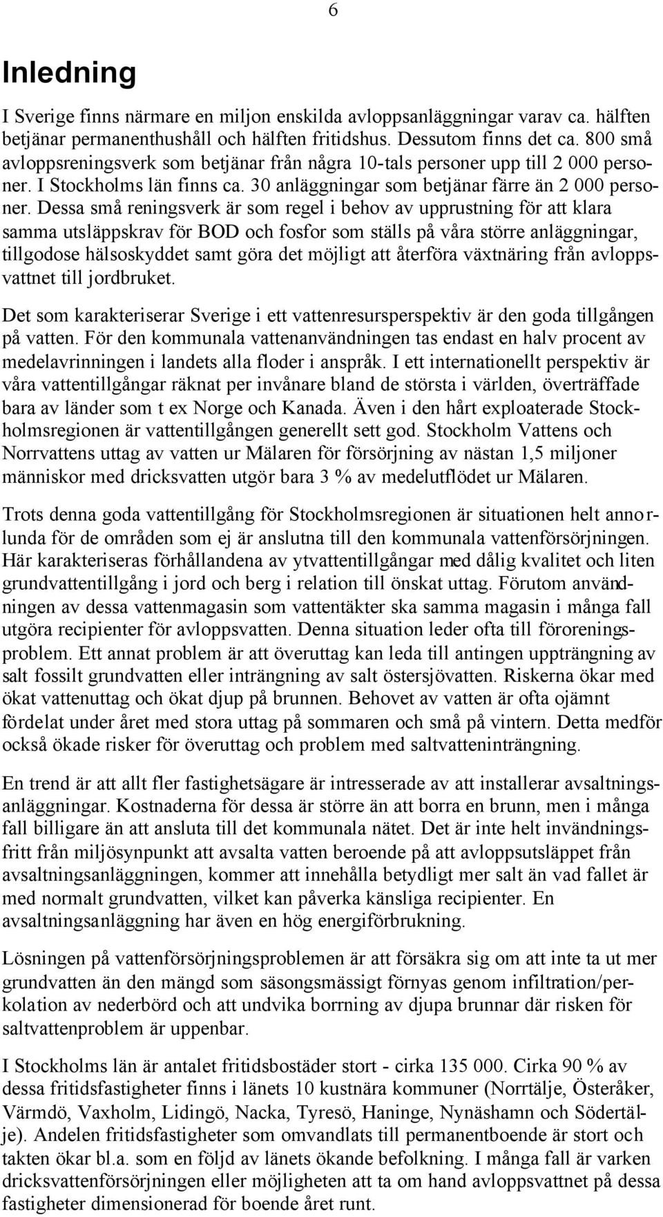 Dessa små reningsverk är som regel i behov av upprustning för att klara samma utsläppskrav för BOD och fosfor som ställs på våra större anläggningar, tillgodose hälsoskyddet samt göra det möjligt att