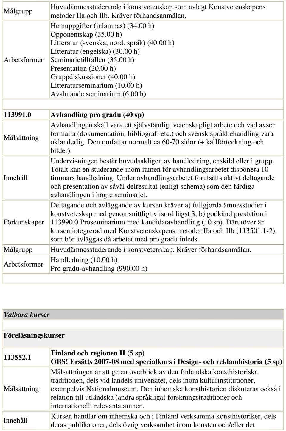 0 Avhandling pro gradu (40 sp) Avhandlingen skall vara ett självständigt vetenskapligt arbete och vad avser formalia (dokumentation, bibliografi etc.) och svensk språkbehandling vara oklanderlig.