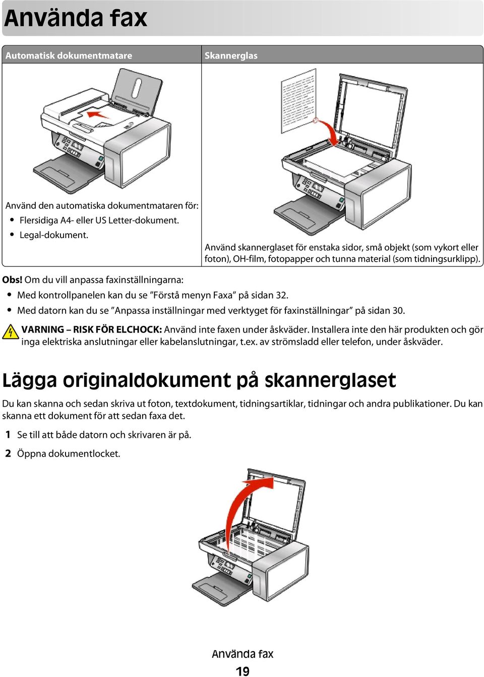 Om du vill anpassa faxinställningarna: Med kontrollpanelen kan du se Förstå menyn Faxa på sidan 32. Med datorn kan du se Anpassa inställningar med verktyget för faxinställningar på sidan 30.