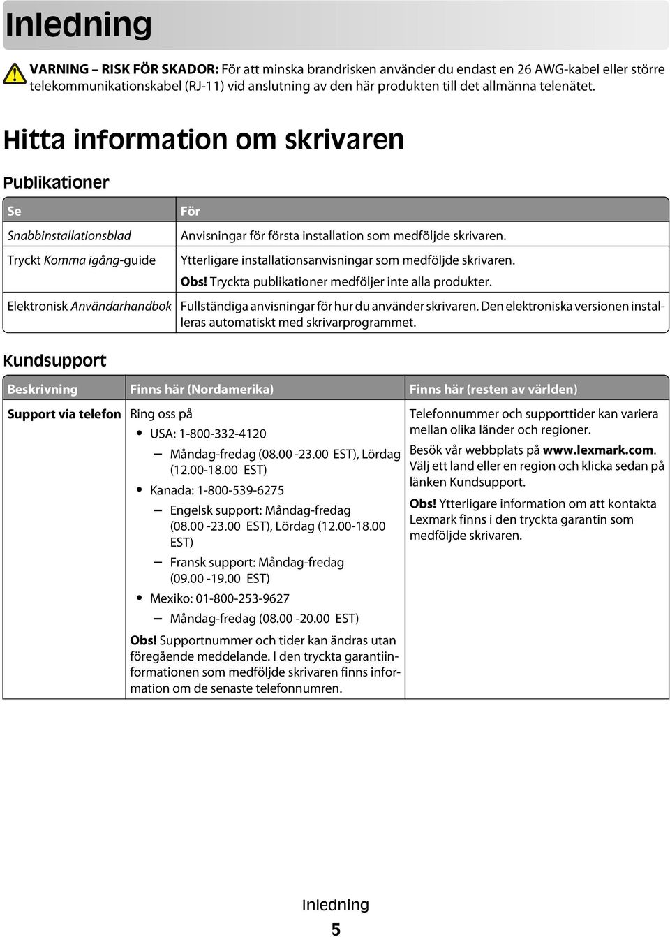 Ytterligare installationsanvisningar som medföljde skrivaren. Obs! Tryckta publikationer medföljer inte alla produkter. Fullständiga anvisningar för hur du använder skrivaren.