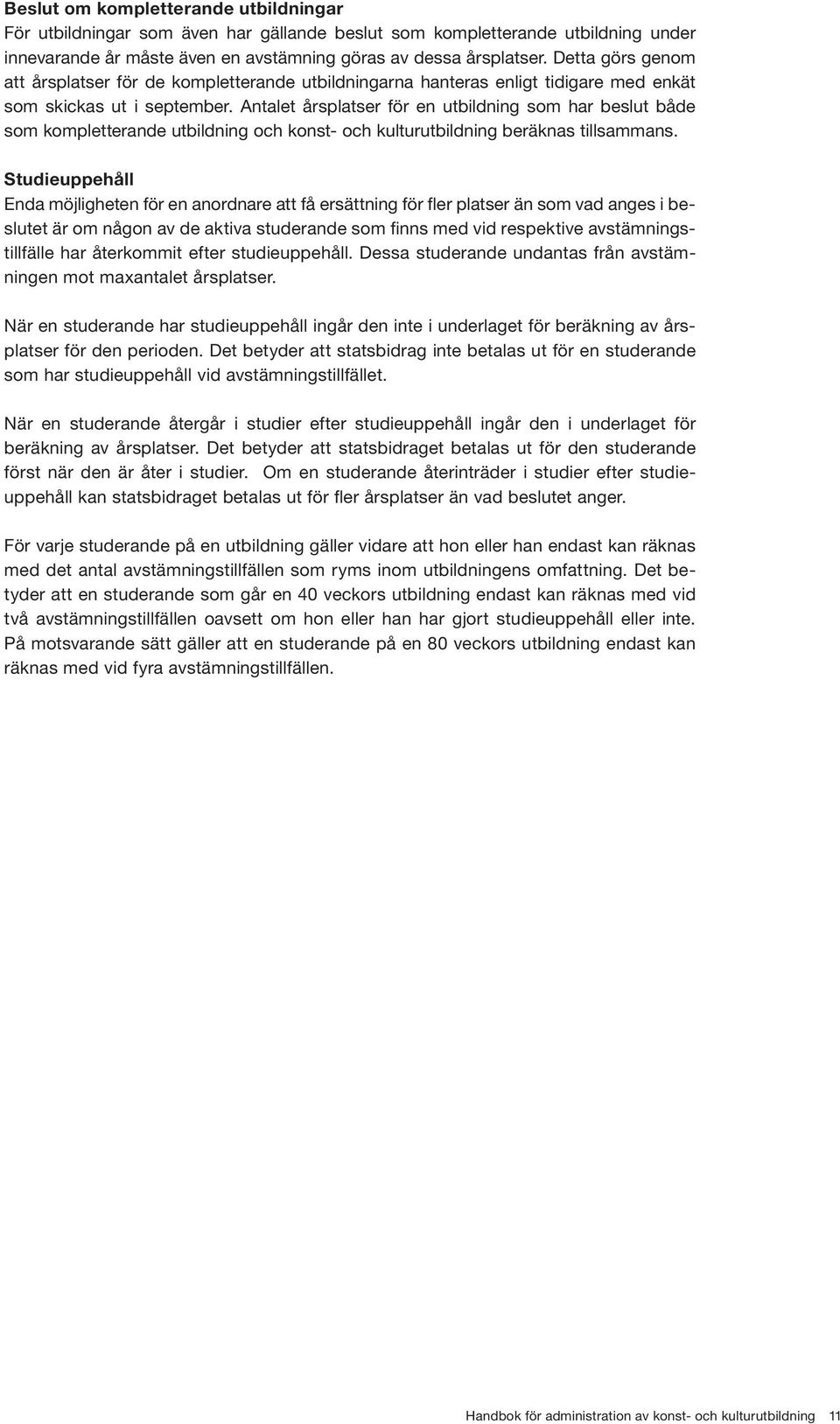 Antalet årsplatser för en utbildning som har beslut både som kompletterande utbildning och konst- och kulturutbildning beräknas tillsammans.