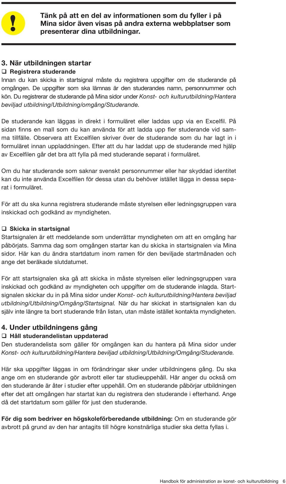 De uppgifter som ska lämnas är den studerandes namn, personnummer och kön.