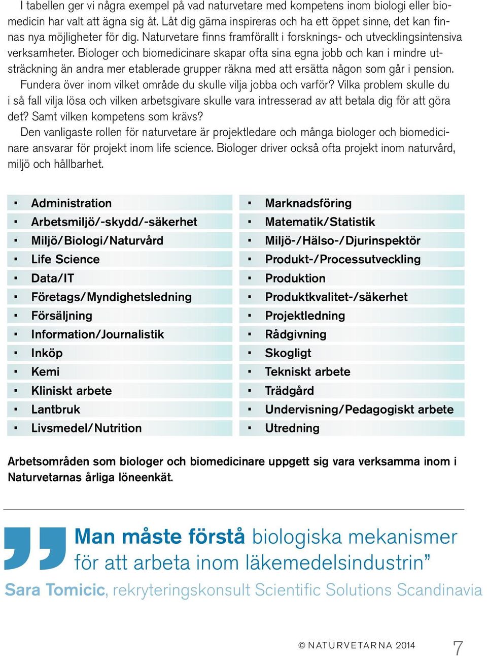 Biologer och biomedicinare skapar ofta sina egna jobb och kan i mindre utsträckning än andra mer etablerade grupper räkna med att ersätta någon som går i pension.