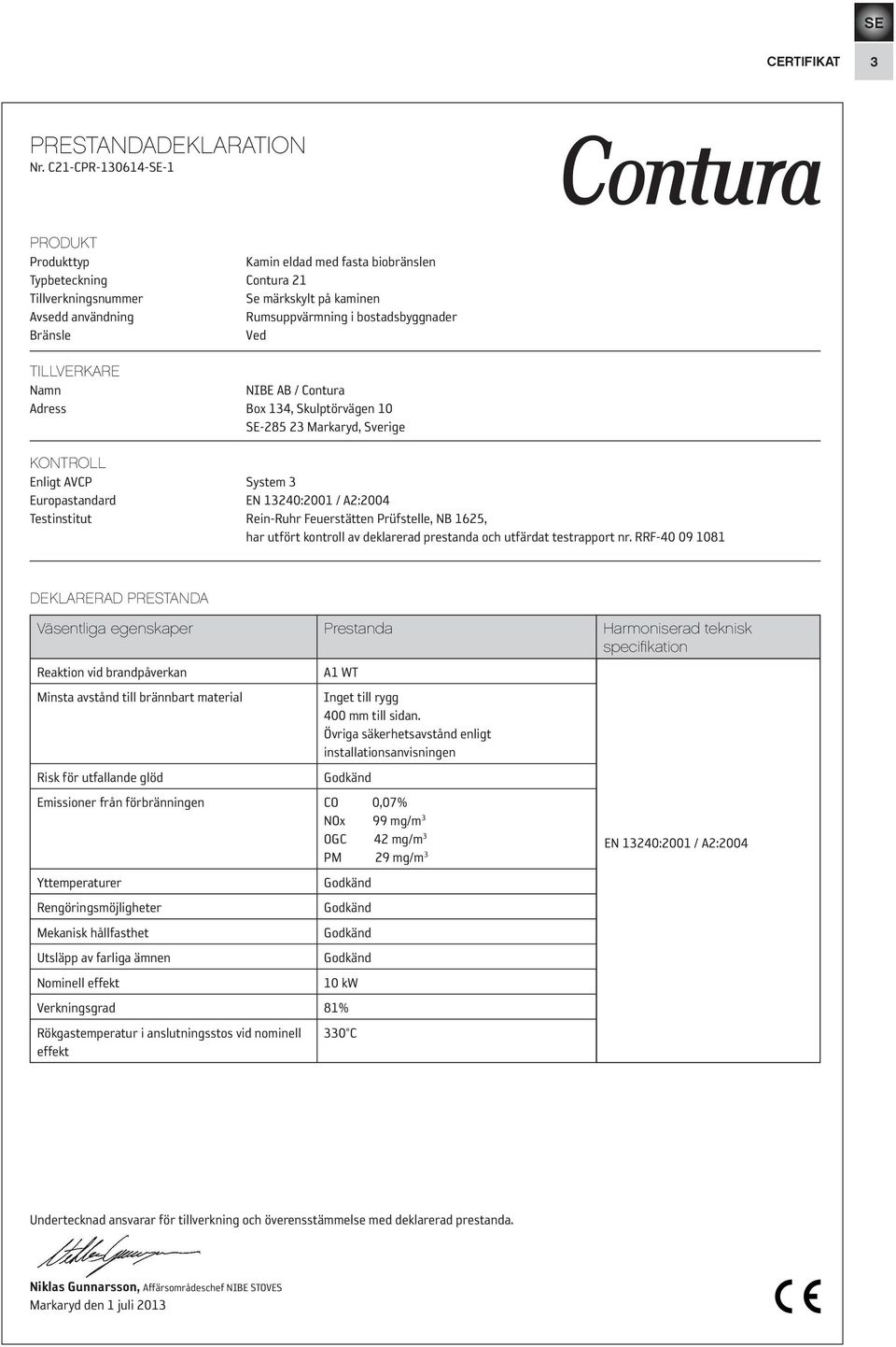Bränsle Ved TILLVERKARE Namn NIBE AB / Contura Adress Box 134, Skulptörvägen 10 SE-285 23 Markaryd, Sverige KONTROLL Enligt AVCP System 3 Europastandard EN 13240:2001 / A2:2004 Testinstitut Rein-Ruhr