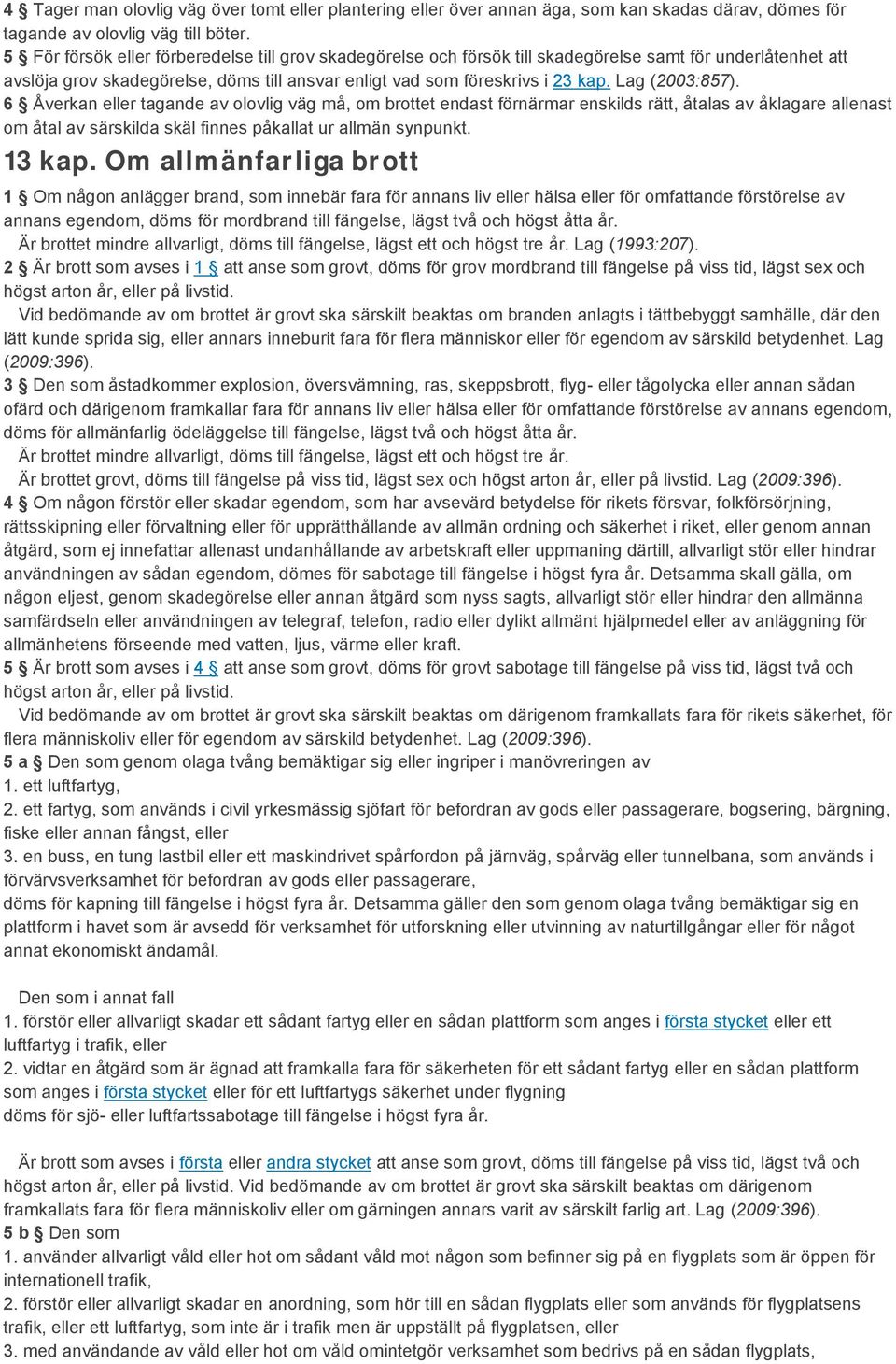 Lag (2003:857). 6 Åverkan eller tagande av olovlig väg må, om brottet endast förnärmar enskilds rätt, åtalas av åklagare allenast om åtal av särskilda skäl finnes påkallat ur allmän synpunkt. 13 kap.