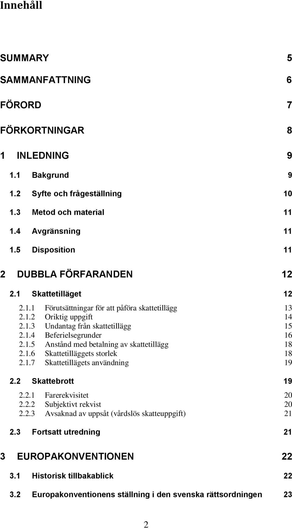 1.5 Anstånd med betalning av skattetillägg 18 2.1.6 Skattetilläggets storlek 18 2.1.7 Skattetillägets användning 19 2.2 Skattebrott 19 2.2.1 Farerekvisitet 20 2.2.2 Subjektivt rekvist 20 2.2.3 Avsaknad av uppsåt (vårdslös skatteuppgift) 21 2.