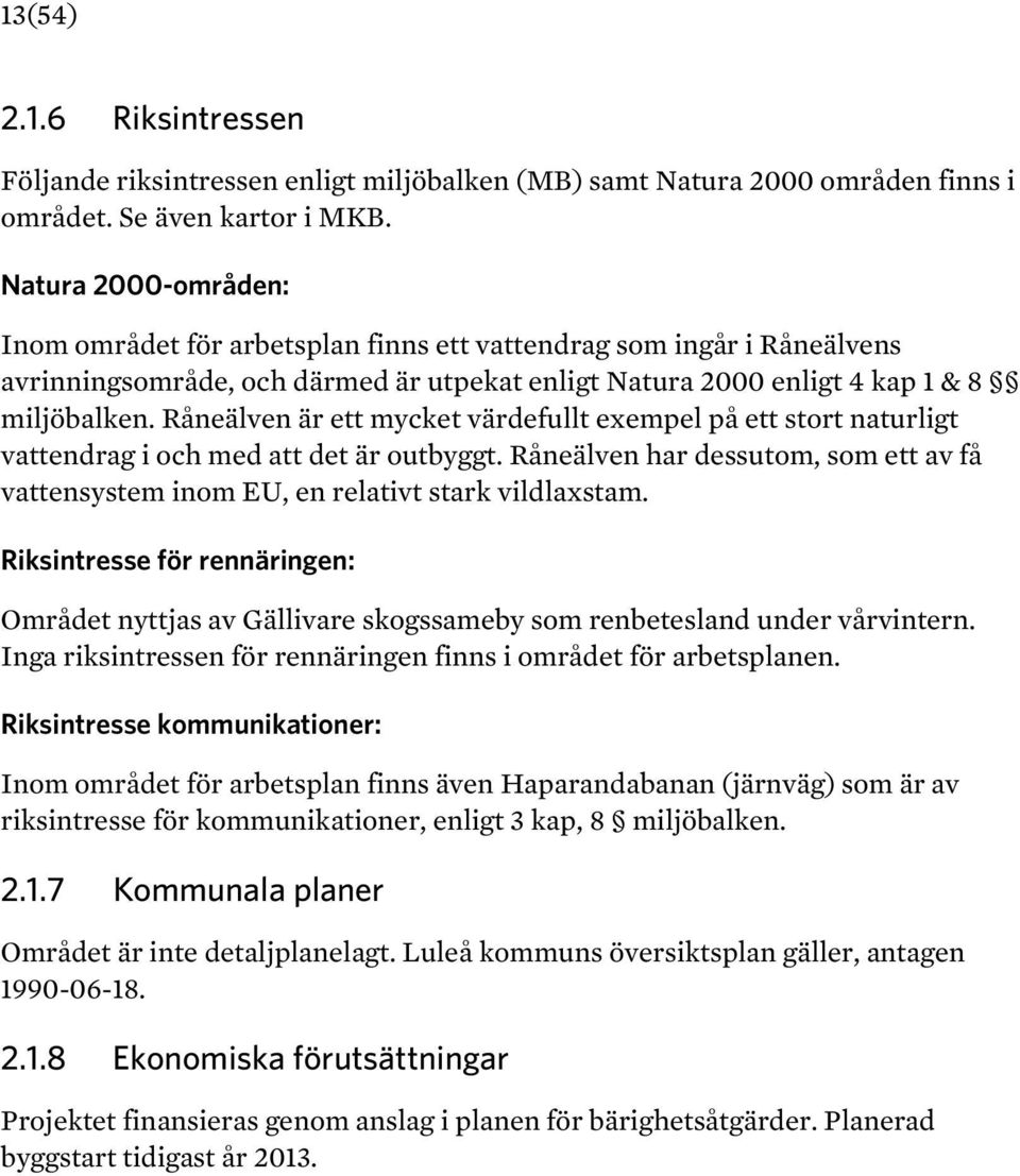 Råneälven är ett mycket värdefullt exempel på ett stort naturligt vattendrag i och med att det är outbyggt. Råneälven har dessutom, som ett av få vattensystem inom EU, en relativt stark vildlaxstam.
