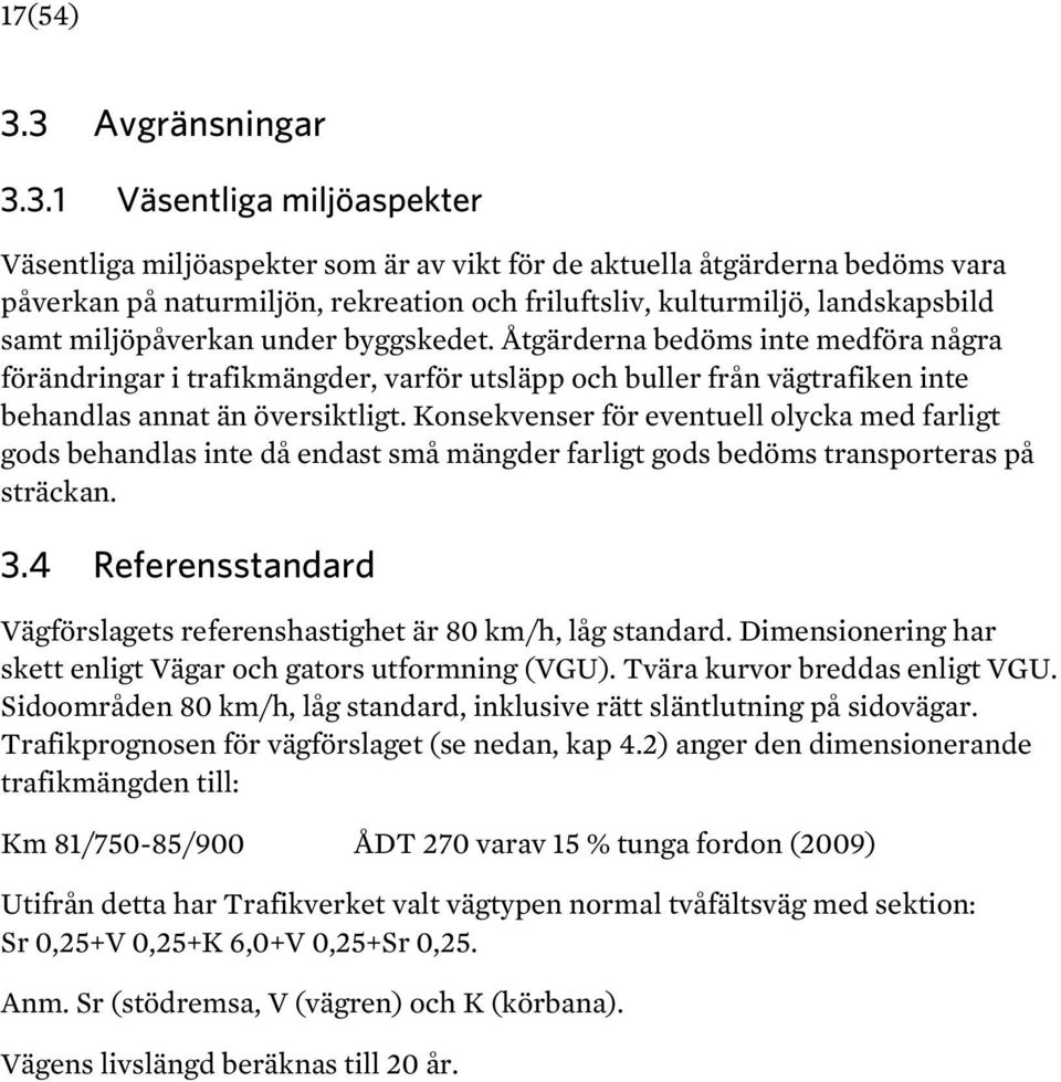 landskapsbild samt miljöpåverkan under byggskedet. Åtgärderna bedöms inte medföra några förändringar i trafikmängder, varför utsläpp och buller från vägtrafiken inte behandlas annat än översiktligt.