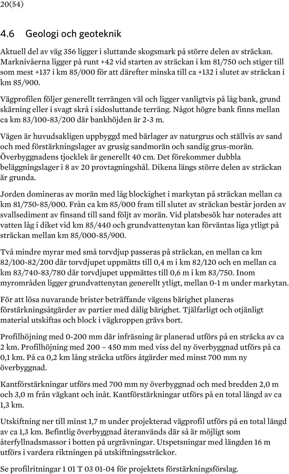 Vägprofilen följer generellt terrängen väl och ligger vanligtvis på låg bank, grund skärning eller i svagt skrå i sidosluttande terräng.