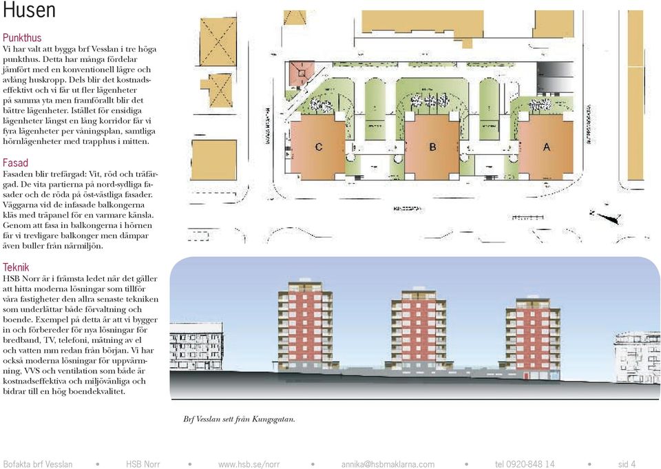 Istället för ensidiga lägenheter längst en lång korridor får vi fyra lägenheter per våningsplan, samtliga hörnlägenheter med trapphus i mitten. Fasad Fasaden blir trefärgad: Vit, röd och träfärgad.