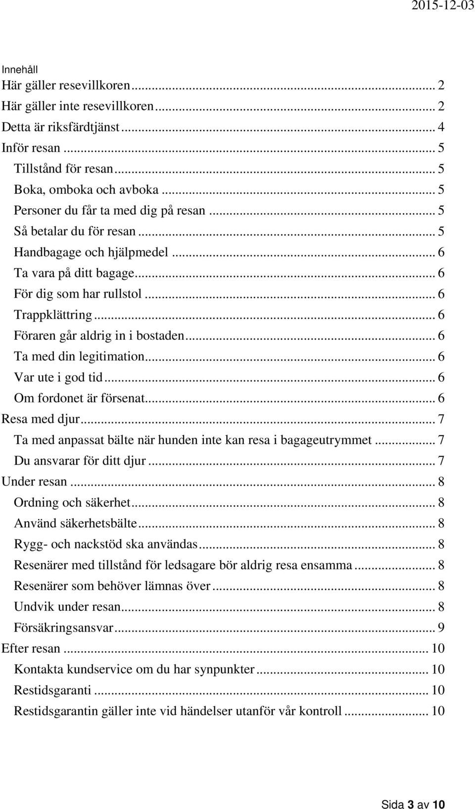 .. 6 Föraren går aldrig in i bostaden... 6 Ta med din legitimation... 6 Var ute i god tid... 6 Om fordonet är försenat... 6 Resa med djur.