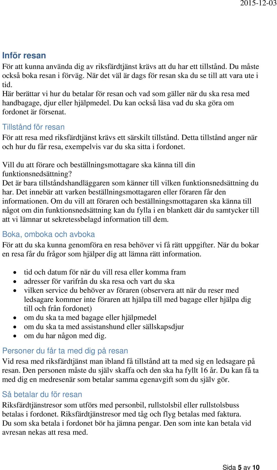 Tillstånd för resan För att resa med riksfärdtjänst krävs ett särskilt tillstånd. Detta tillstånd anger när och hur du får resa, exempelvis var du ska sitta i fordonet.