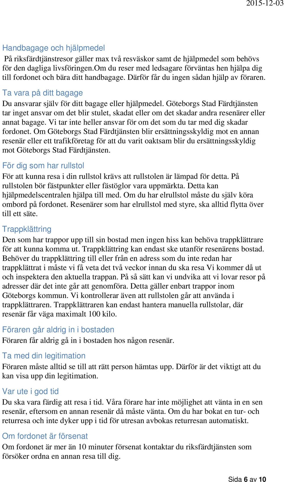 Ta vara på ditt bagage Du ansvarar själv för ditt bagage eller hjälpmedel.