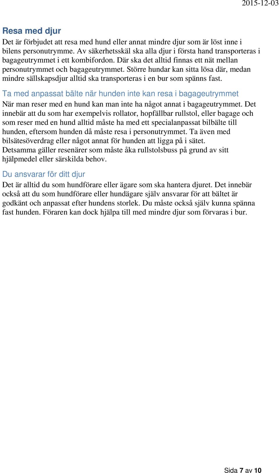Större hundar kan sitta lösa där, medan mindre sällskapsdjur alltid ska transporteras i en bur som spänns fast.