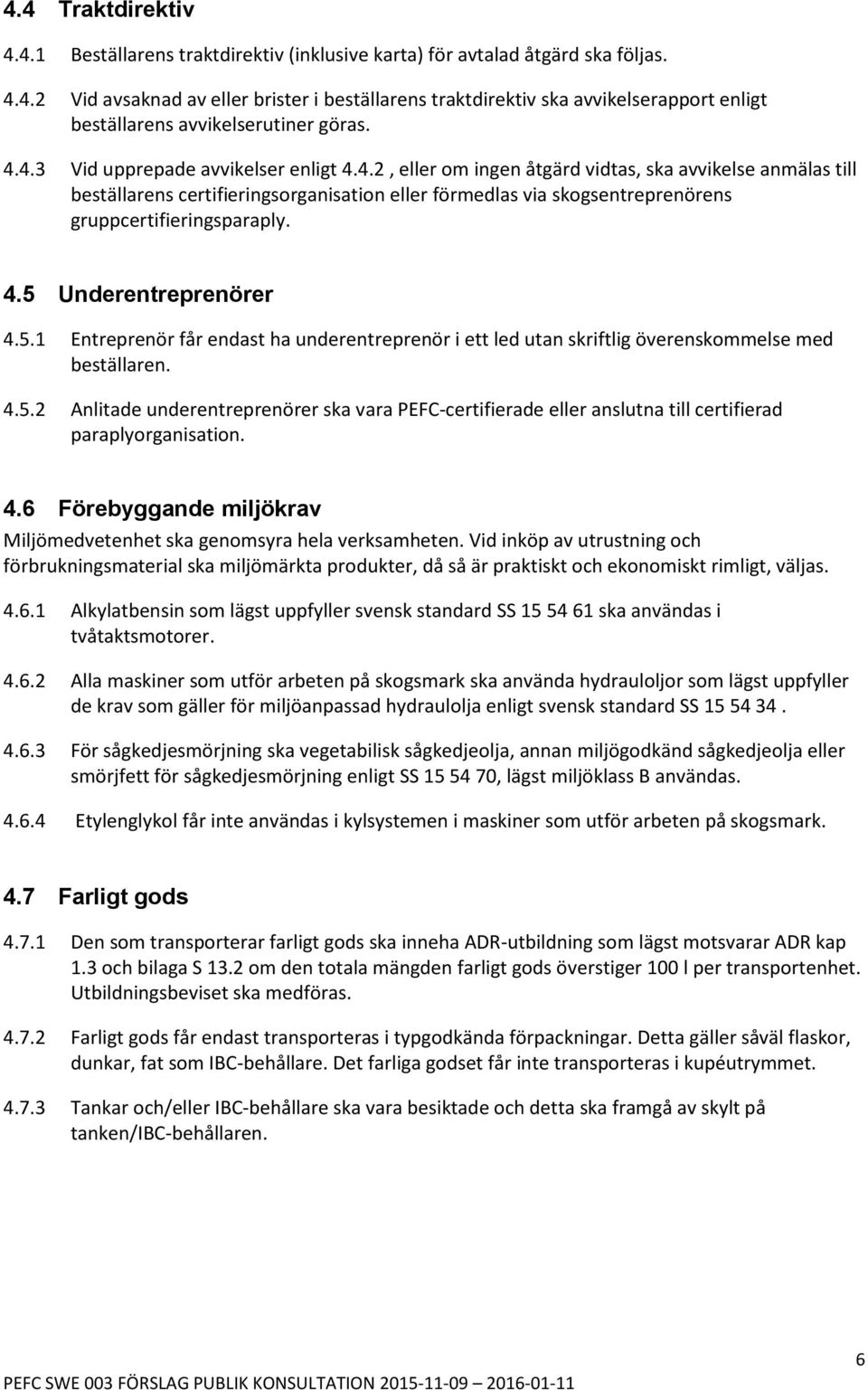4.5 Underentreprenörer 4.5.1 Entreprenör får endast ha underentreprenör i ett led utan skriftlig överenskommelse med beställaren. 4.5.2 Anlitade underentreprenörer ska vara PEFC-certifierade eller anslutna till certifierad paraplyorganisation.