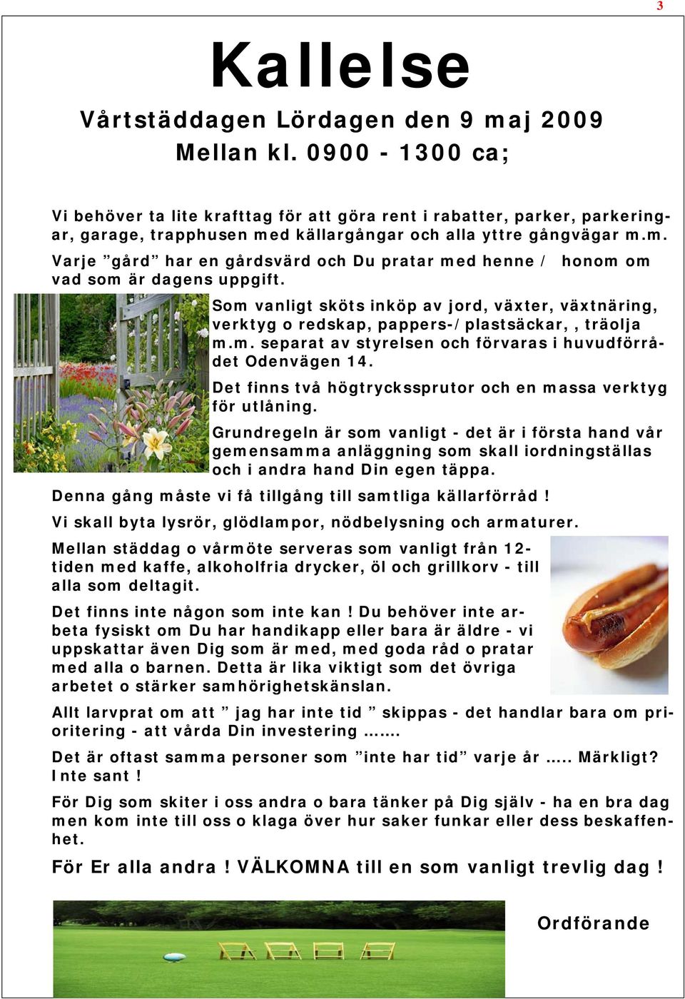 d källargångar och alla yttre gångvägar m.m. Varje gård har en gårdsvärd och Du pratar med henne / honom om vad som är dagens uppgift.