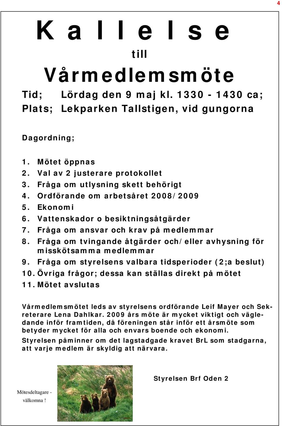 Fråga om tvingande åtgärder och/eller avhysning för misskötsamma medlemmar 9. Fråga om styrelsens valbara tidsperioder (2;a beslut) 10. Övriga frågor; dessa kan ställas direkt på mötet 11.