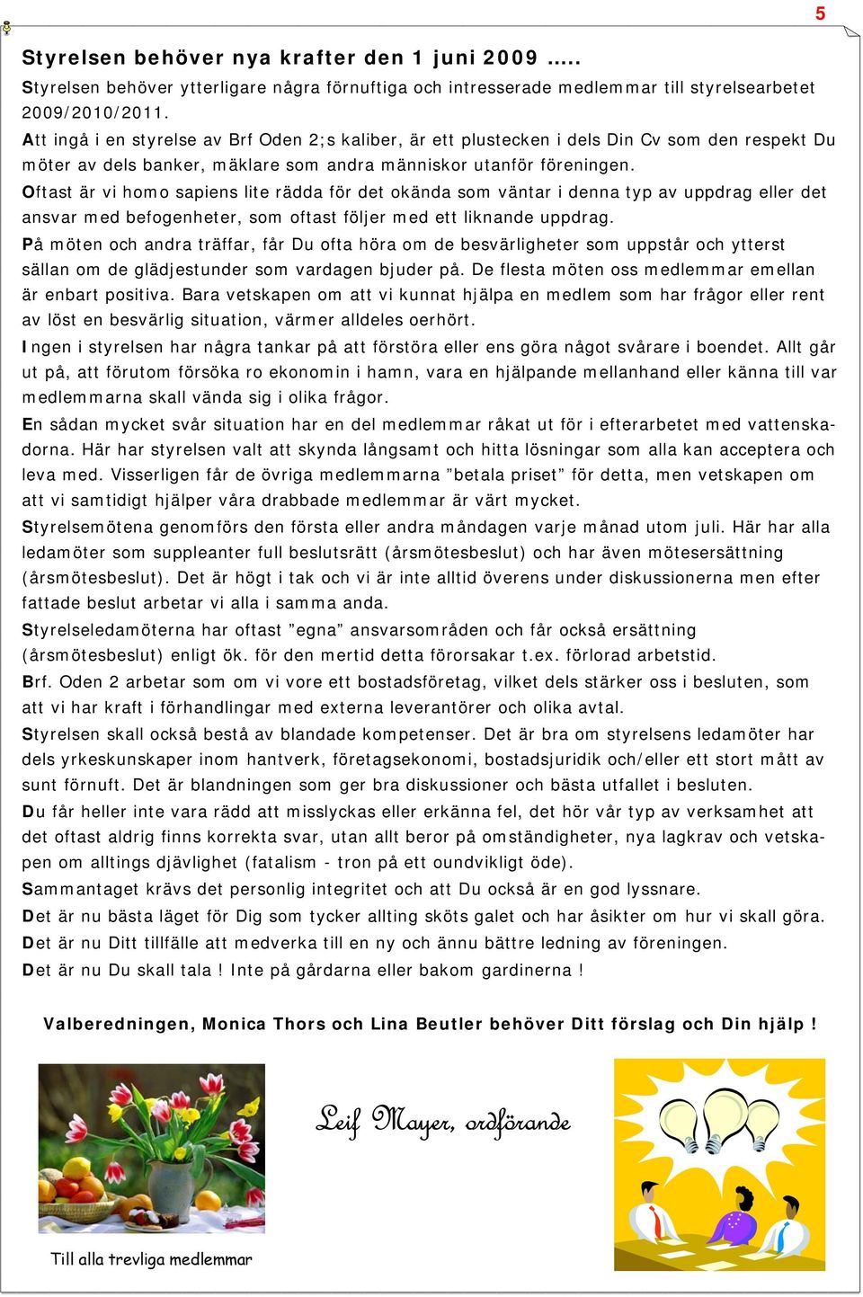 Oftast är vi homo sapiens lite rädda för det okända som väntar i denna typ av uppdrag eller det ansvar med befogenheter, som oftast följer med ett liknande uppdrag.