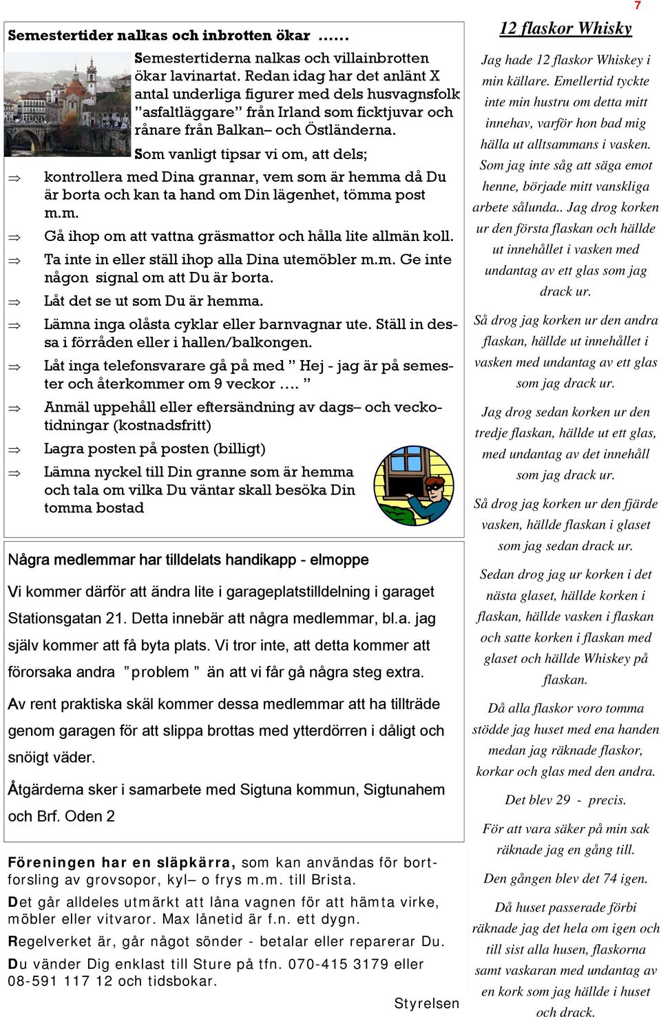 Som vanligt tipsar vi om, att dels; kontrollera med Dina grannar, vem som är hemma då Du är borta och kan ta hand om Din lägenhet, tömma post m.m. Gå ihop om att vattna gräsmattor och hålla lite allmän koll.