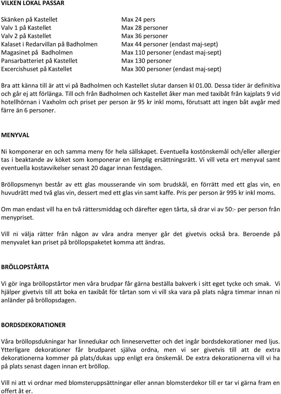 Badholmen och Kastellet slutar dansen kl 01.00. Dessa tider är definitiva och går ej att förlänga.