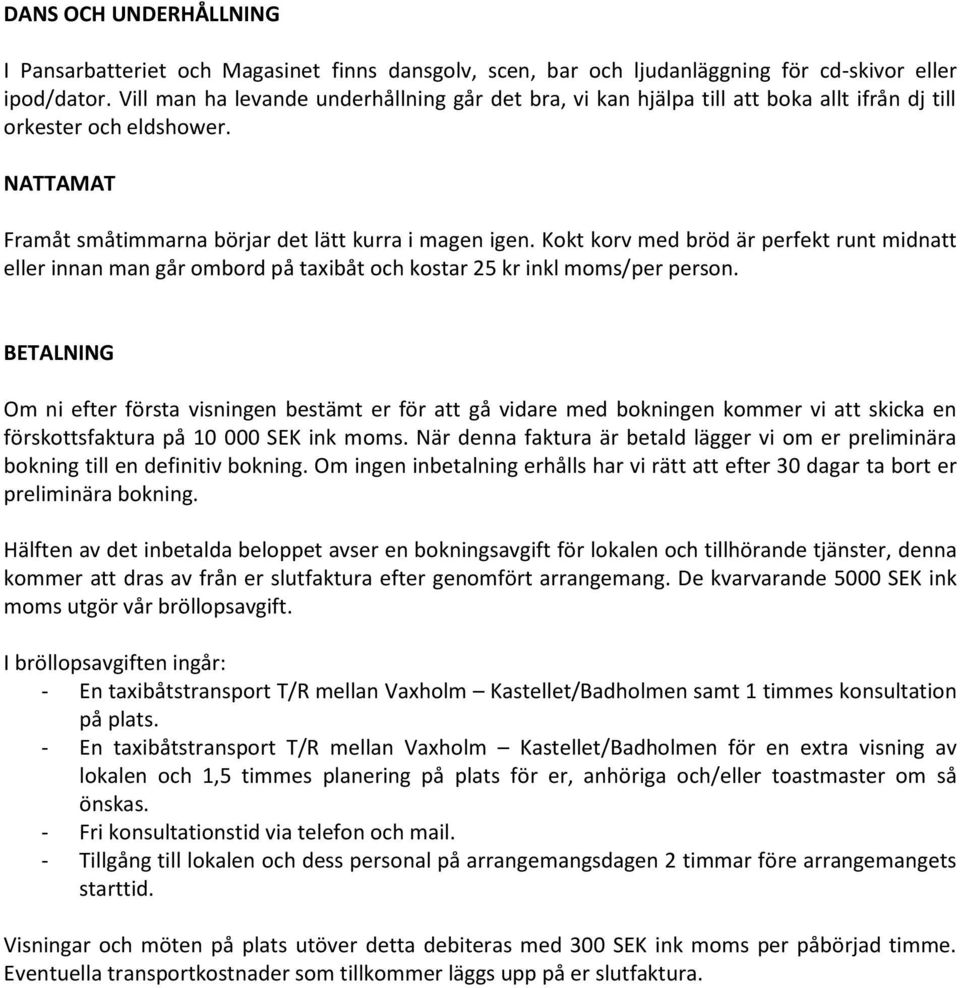 Kokt korv med bröd är perfekt runt midnatt eller innan man går ombord på taxibåt och kostar 25 kr inkl moms/per person.