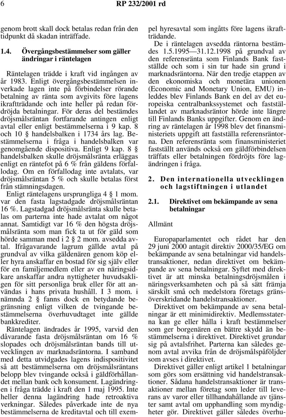 För deras del bestämdes dröjsmålsräntan fortfarande antingen enligt avtal eller enligt bestämmelserna i 9 kap. 8 och 10 handelsbalken i 1734 års lag.