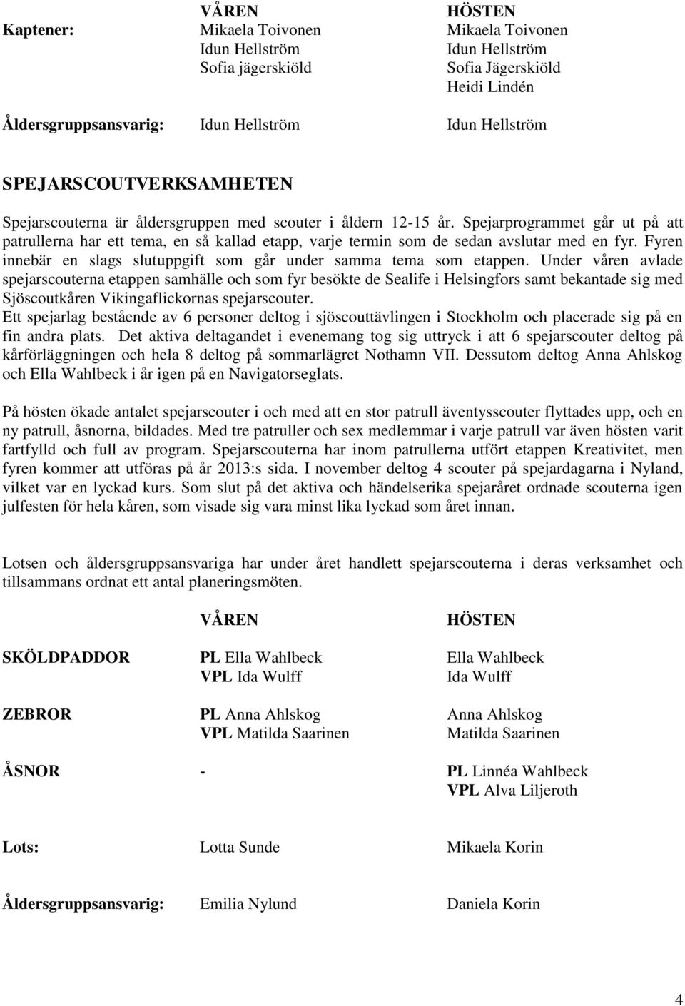 Spejarprogrammet går ut på att patrullerna har ett tema, en så kallad etapp, varje termin som de sedan avslutar med en fyr. Fyren innebär en slags slutuppgift som går under samma tema som etappen.