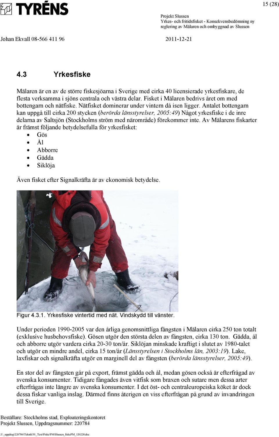 Antalet bottengarn kan uppgå till cirka 200 stycken (berörda länsstyrelser, 2005:49) Något yrkesfiske i de inre delarna av Saltsjön (Stockholms ström med närområde) förekommer inte.