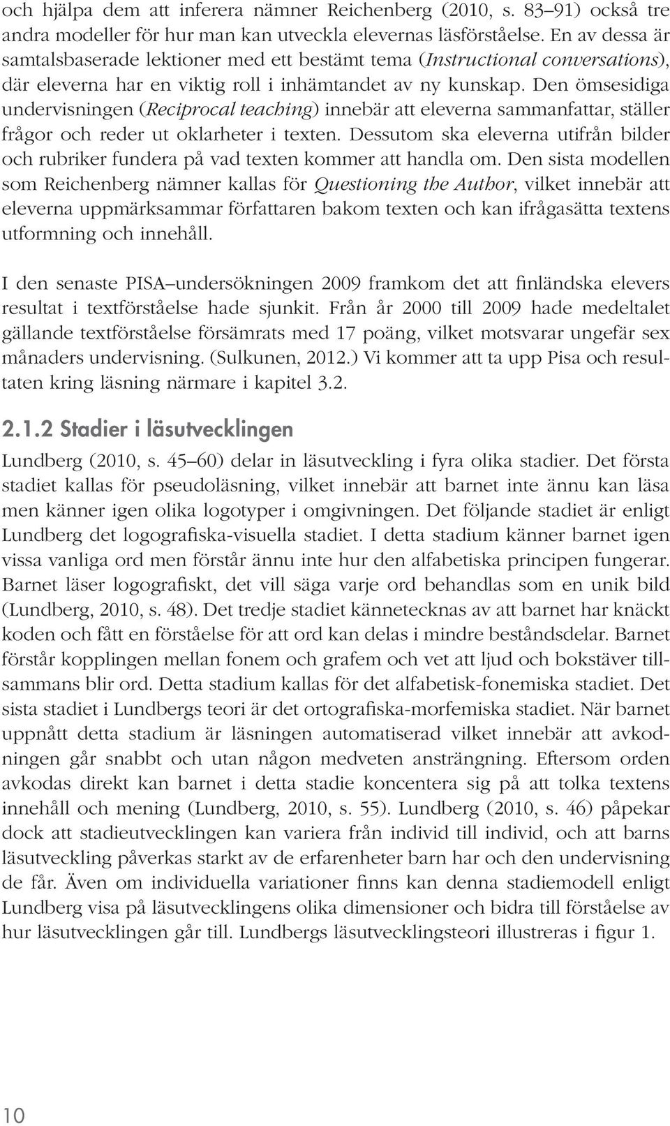 Den ömsesidiga undervisningen (Reciprocal teaching) innebär att eleverna sammanfattar, ställer frågor och reder ut oklarheter i texten.