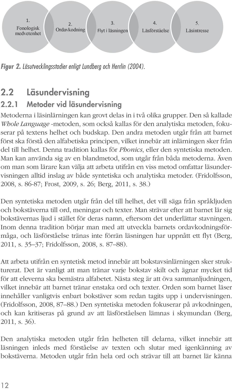 Den andra metoden utgår från att barnet först ska förstå den alfabetiska principen, vilket innebär att inlärningen sker från del till helhet.