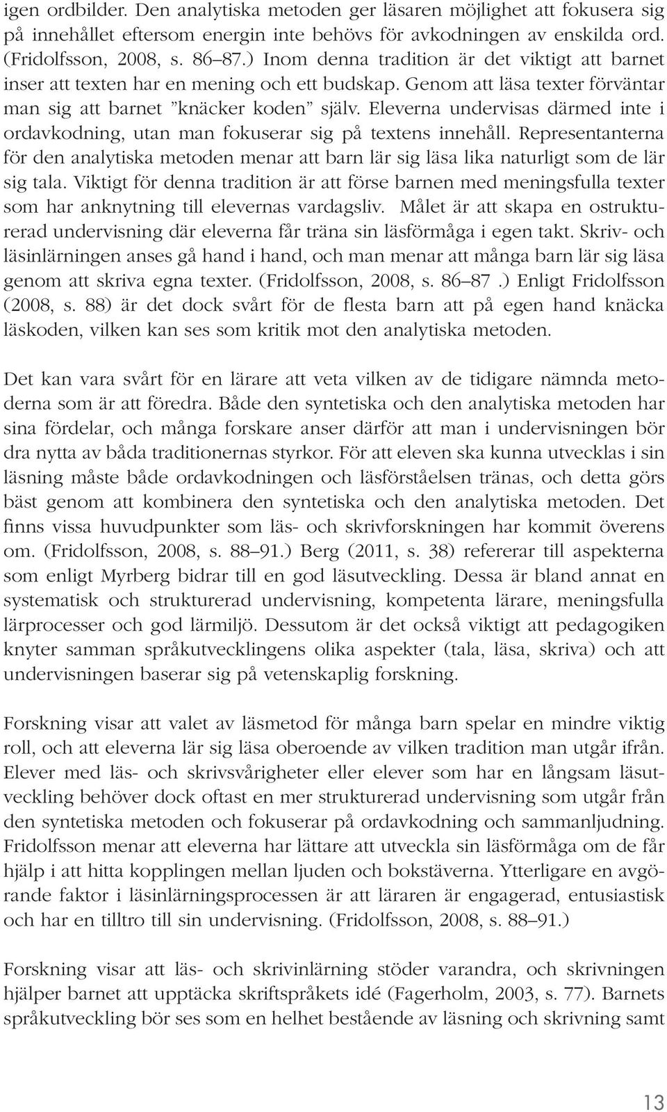 Eleverna undervisas därmed inte i ordavkodning, utan man fokuserar sig på textens innehåll. Representanterna för den analytiska metoden menar att barn lär sig läsa lika naturligt som de lär sig tala.
