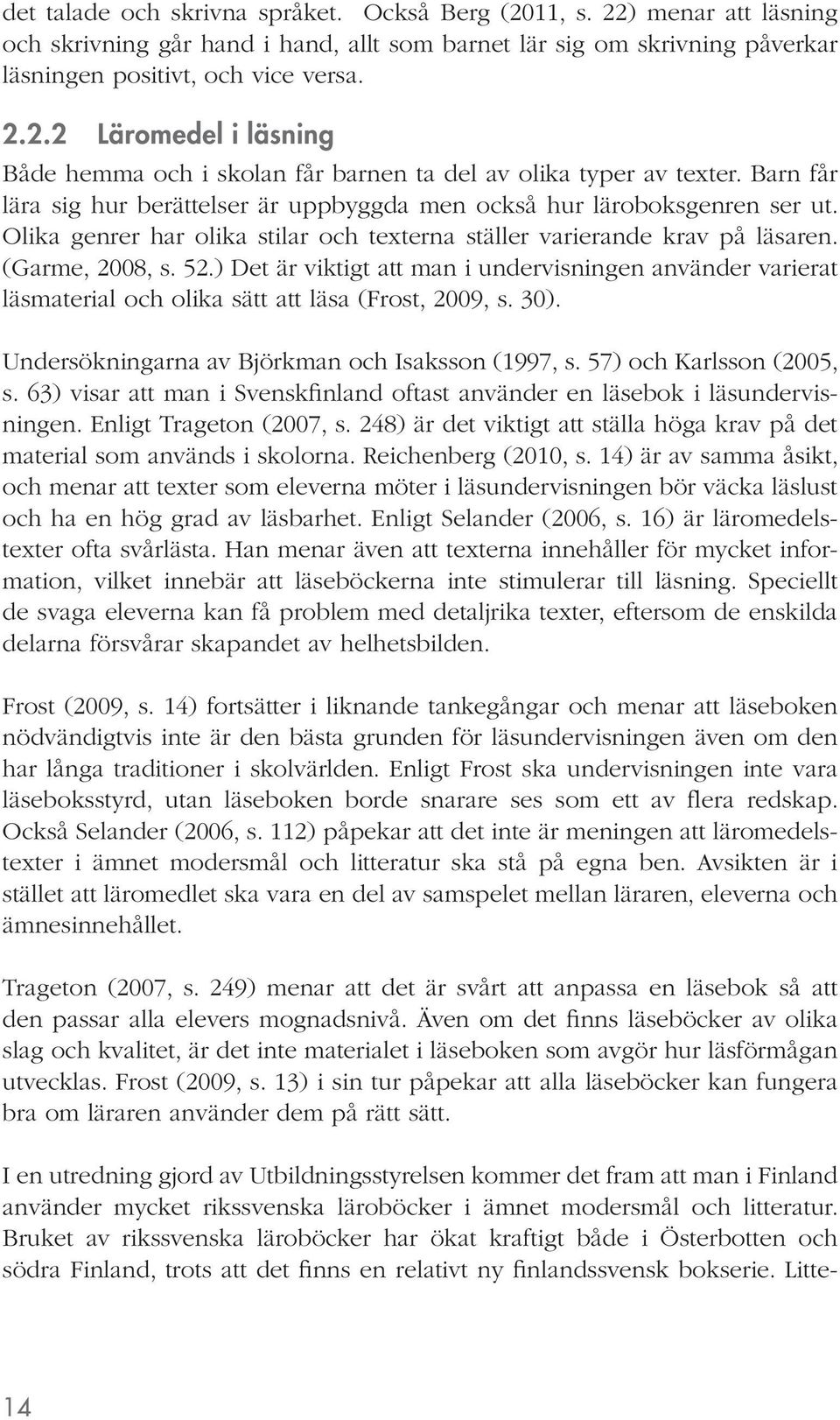 ) Det är viktigt att man i undervisningen använder varierat läsmaterial och olika sätt att läsa (Frost, 2009, s. 30). Undersökningarna av Björkman och Isaksson (1997, s. 57) och Karlsson (2005, s.