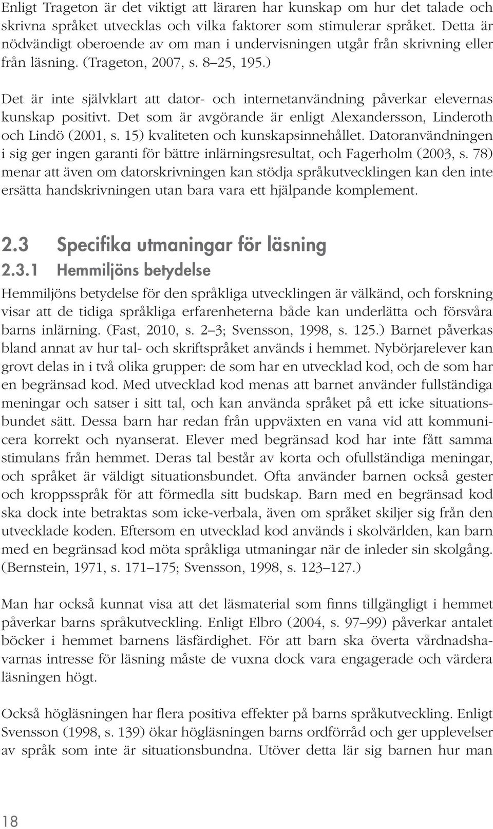) Det är inte självklart att dator- och internetanvändning påverkar elevernas kunskap positivt. Det som är avgörande är enligt Alexandersson, Linderoth och Lindö (2001, s.
