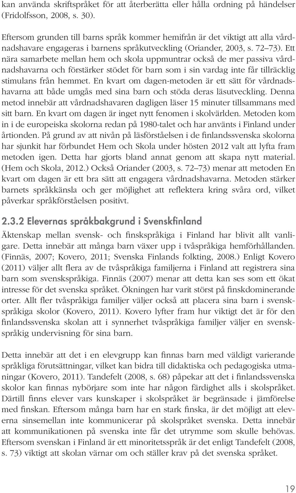Ett nära samarbete mellan hem och skola uppmuntrar också de mer passiva vårdnadshavarna och förstärker stödet för barn som i sin vardag inte får tillräcklig stimulans från hemmet.