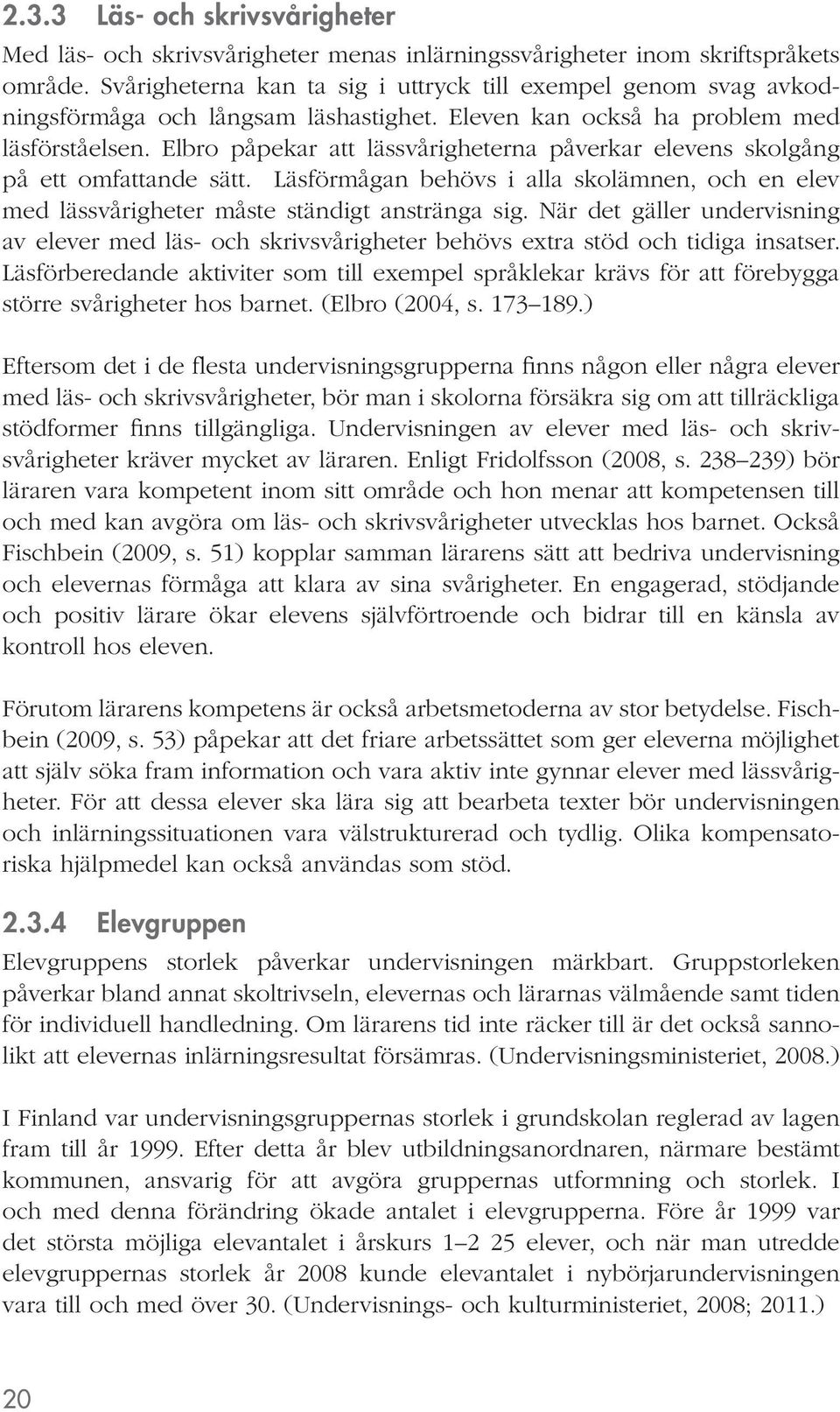 Elbro påpekar att lässvårigheterna påverkar elevens skolgång på ett omfattande sätt. Läsförmågan behövs i alla skolämnen, och en elev med lässvårigheter måste ständigt anstränga sig.