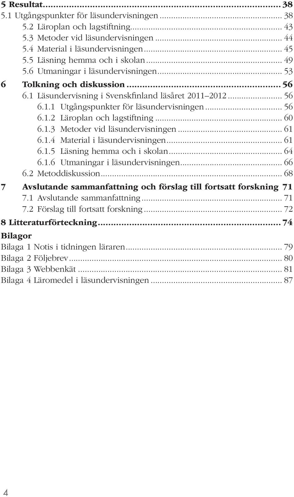 .. 56 6.1.2 Läroplan och lagstiftning... 60 6.1.3 Metoder vid läsundervisningen... 61 6.1.4 Material i läsundervisningen... 61 6.1.5 Läsning hemma och i skolan... 64 6.1.6 Utmaningar i läsundervisningen.