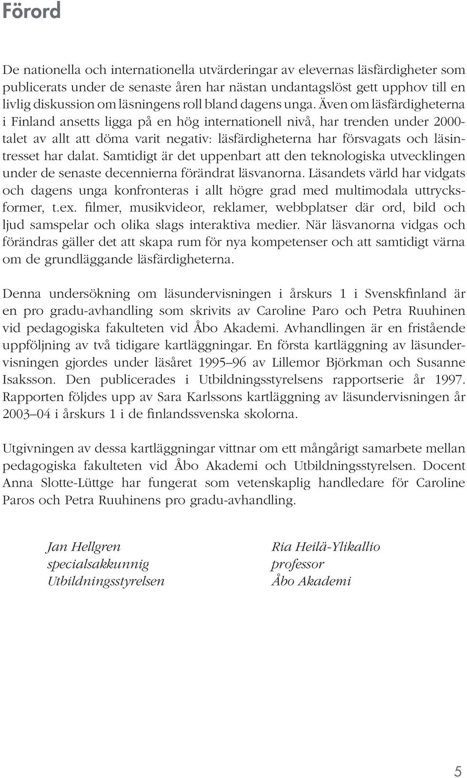 Även om läsfärdigheterna i Finland ansetts ligga på en hög internationell nivå, har trenden under 2000- talet av allt att döma varit negativ: läsfärdigheterna har försvagats och läsintresset har
