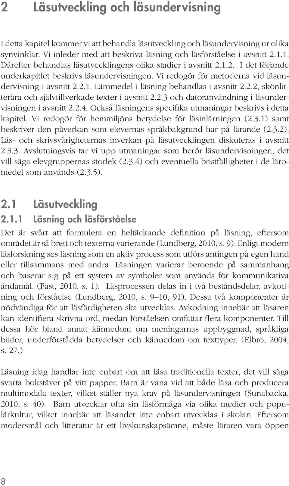 2.2, skönlitterära och självtillverkade texter i avsnitt 2.2.3 och datoranvändning i läsundervisningen i avsnitt 2.2.4. Också läsningens specifika utmaningar beskrivs i detta kapitel.
