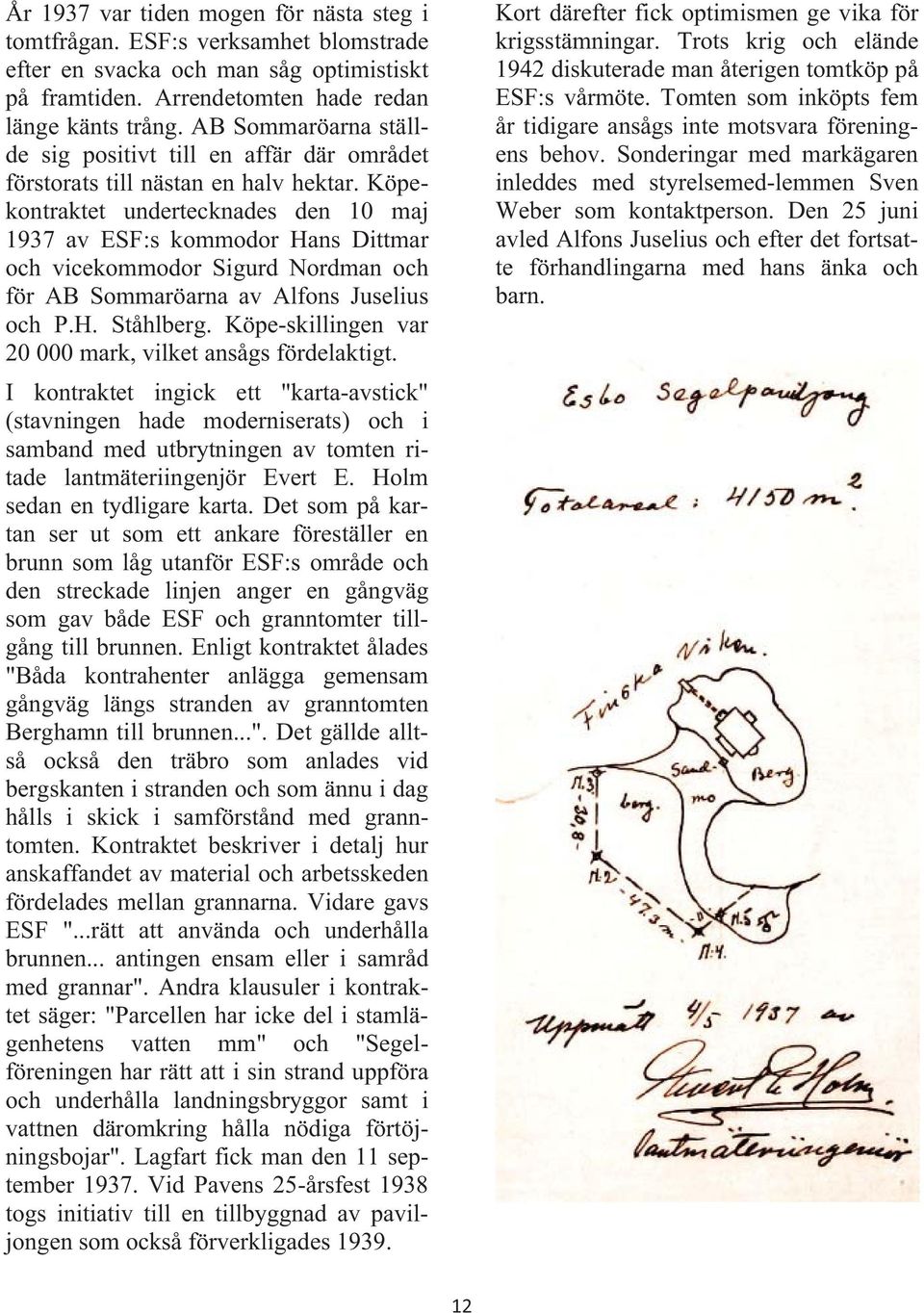 Köpekontraktet undertecknades den 10 maj 1937 av ESF:s kommodor Hans Dittmar och vicekommodor Sigurd Nordman och för AB Sommaröarna av Alfons Juselius och P.H. Ståhlberg.