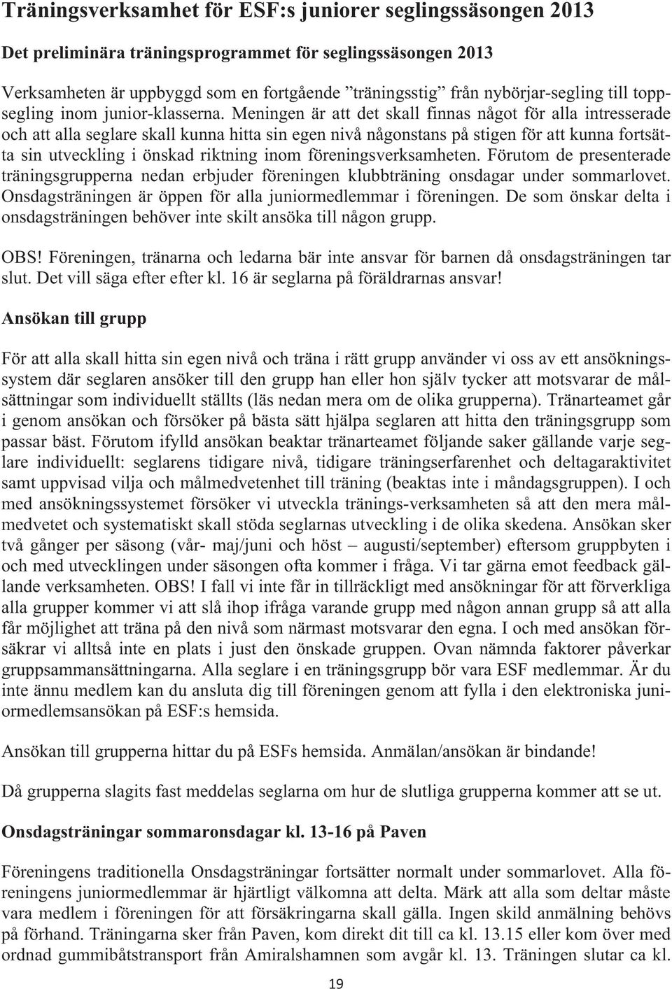 Meningen är att det skall finnas något för alla intresserade och att alla seglare skall kunna hitta sin egen nivå någonstans på stigen för att kunna fortsätta sin utveckling i önskad riktning inom