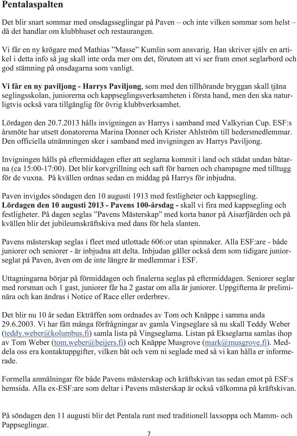 Han skriver själv en artikel i detta info så jag skall inte orda mer om det, förutom att vi ser fram emot seglarbord och god stämning på onsdagarna som vanligt.