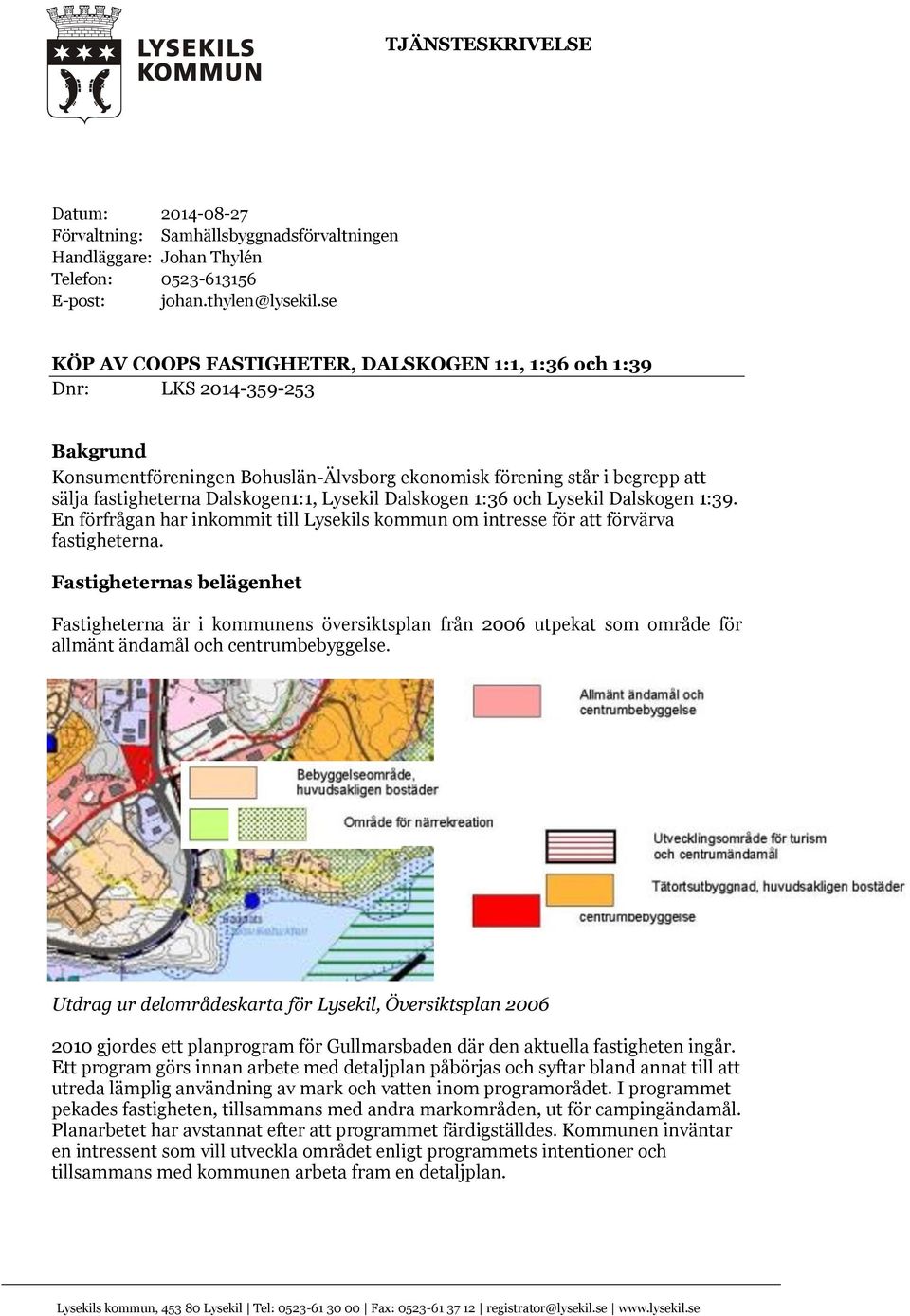 Lysekil Dalskogen 1:36 och Lysekil Dalskogen 1:39. En förfrågan har inkommit till Lysekils kommun om intresse för att förvärva fastigheterna.
