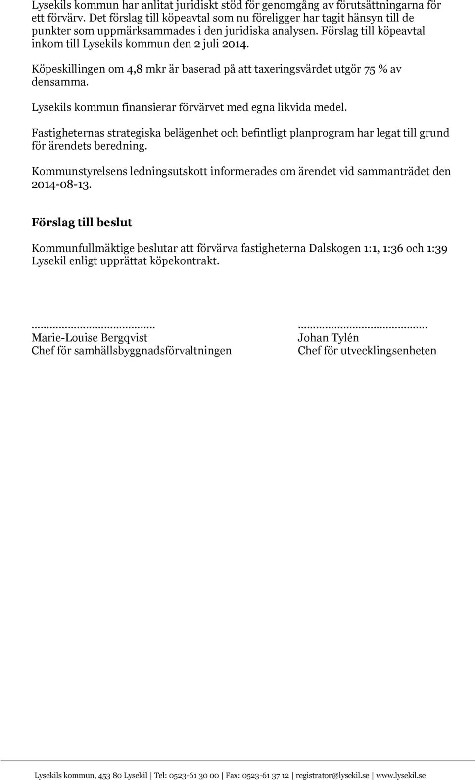 Köpeskillingen om 4,8 mkr är baserad på att taxeringsvärdet utgör 75 % av densamma. Lysekils kommun finansierar förvärvet med egna likvida medel.