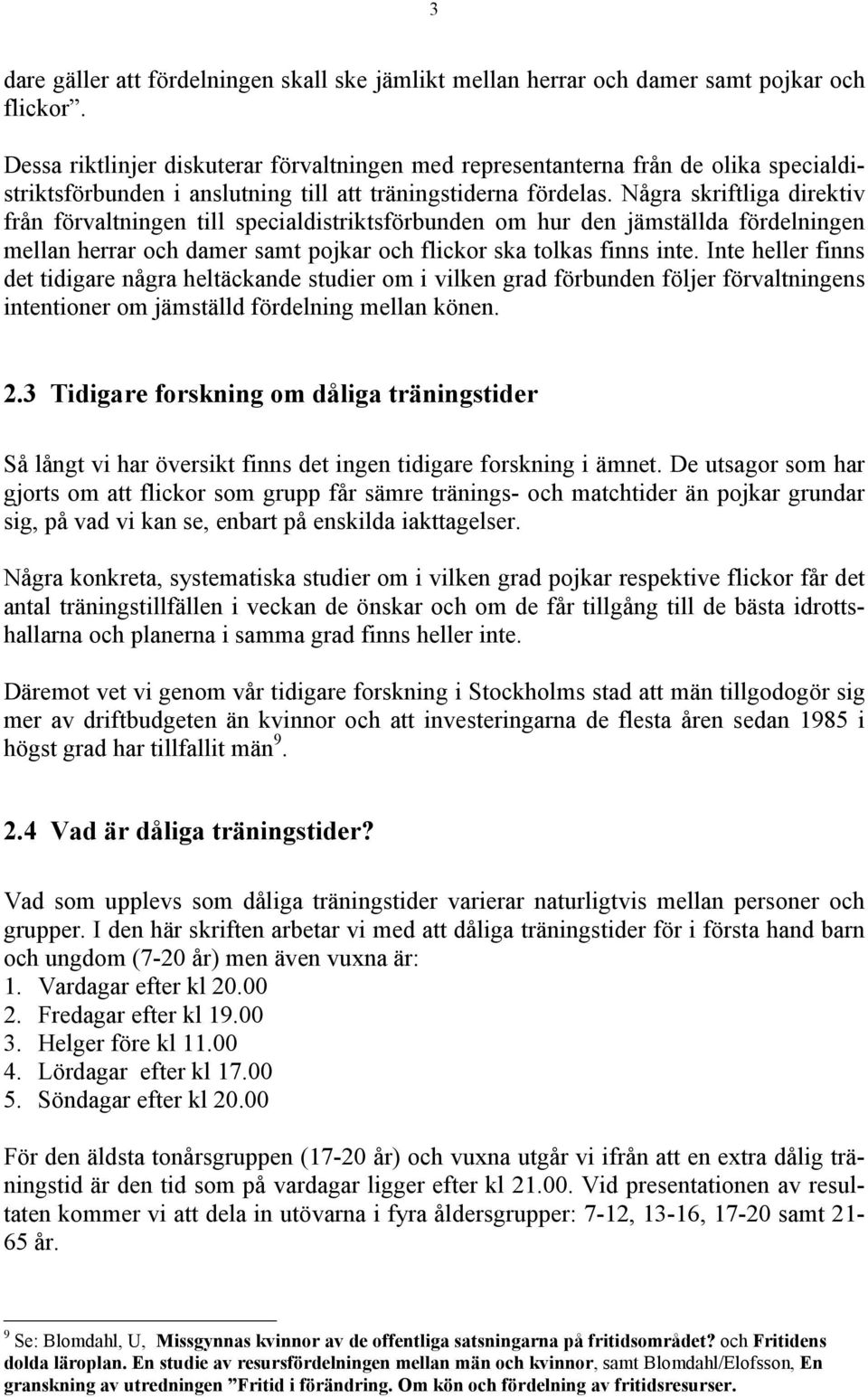 Några skriftliga direktiv från förvaltningen till specialdistriktsförbunden om hur den jämställda fördelningen mellan herrar och damer samt pojkar och flickor ska tolkas finns inte.