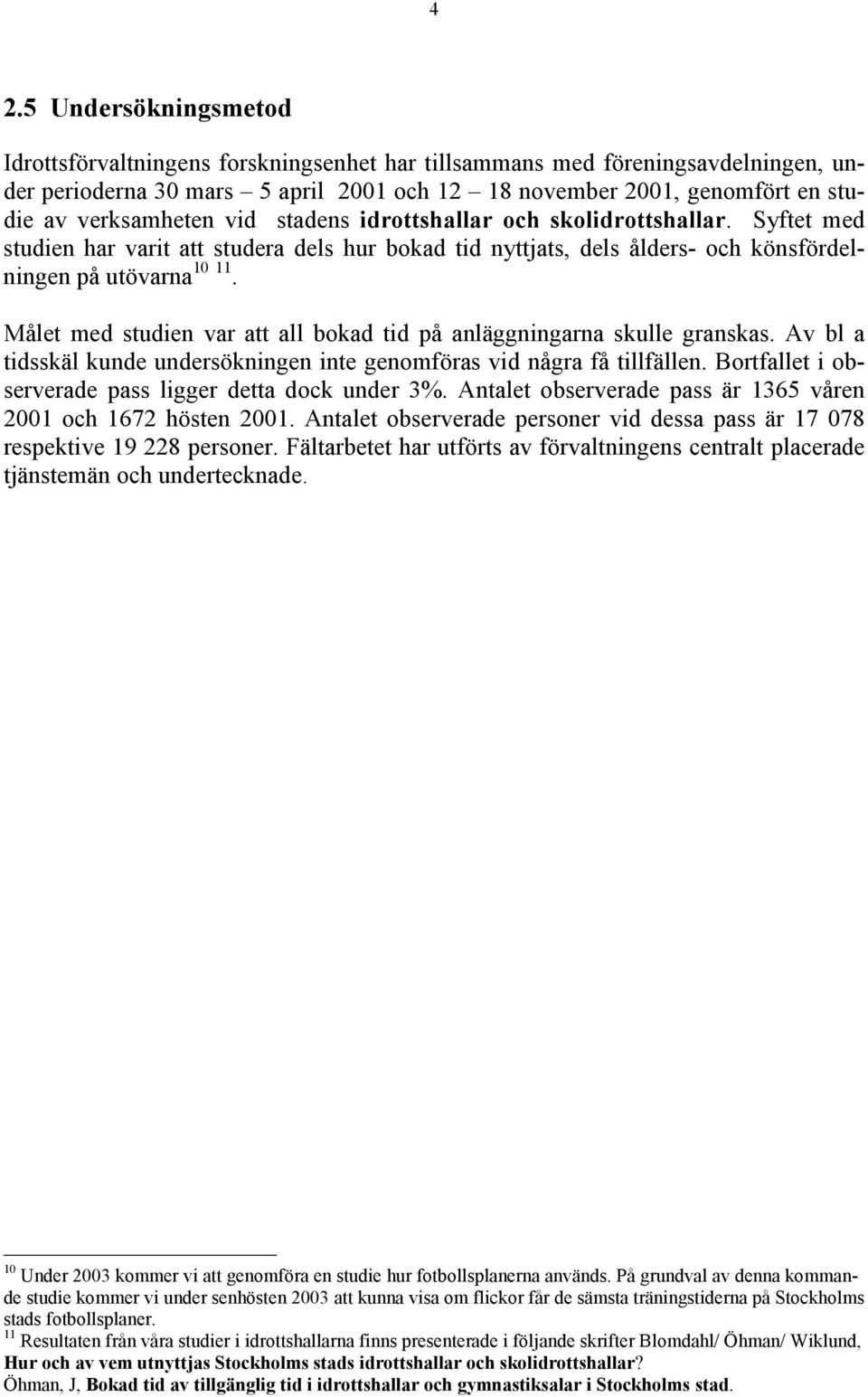 Målet med studien var att all bokad tid på anläggningarna skulle granskas. Av bl a tidsskäl kunde undersökningen inte genomföras vid några få tillfällen.