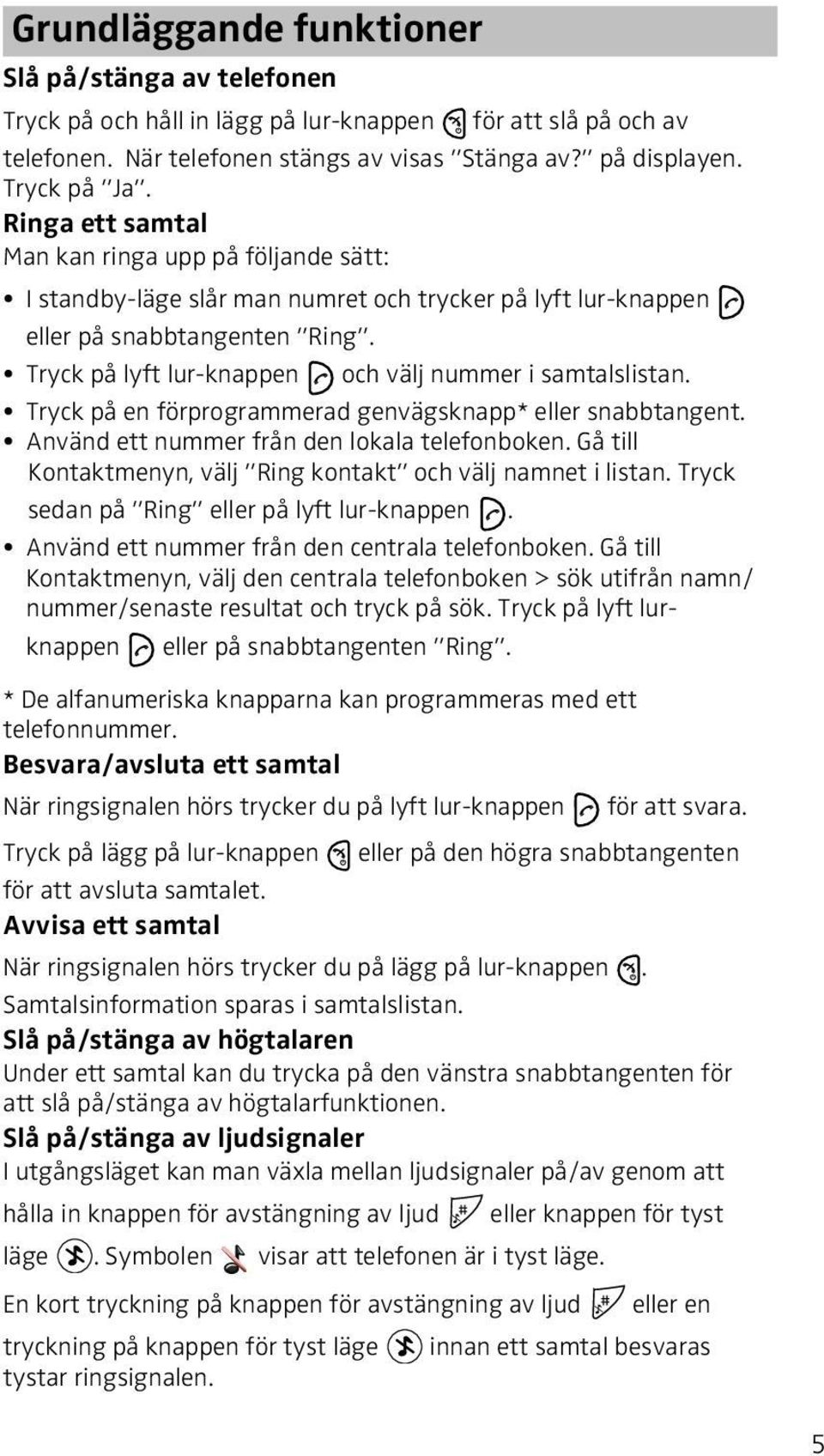 Tryck på lyft lur-knappen och välj nummer i samtalslistan. Tryck på en förprogrammerad genvägsknapp* eller snabbtangent. Använd ett nummer från den lokala telefonboken.