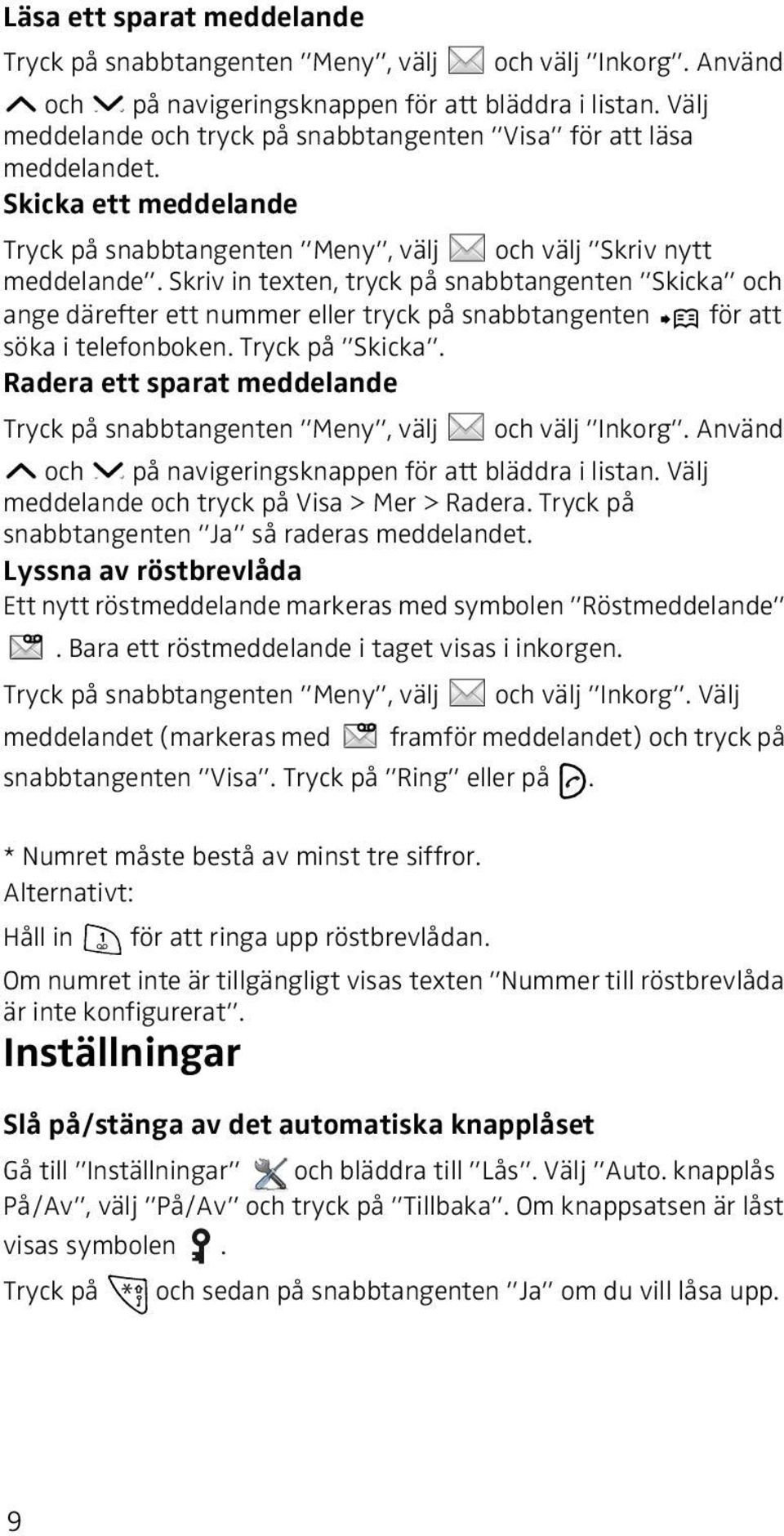 Skriv in texten, tryck på snabbtangenten Skicka och ange därefter ett nummer eller tryck på snabbtangenten för att söka i telefonboken. Tryck på Skicka.