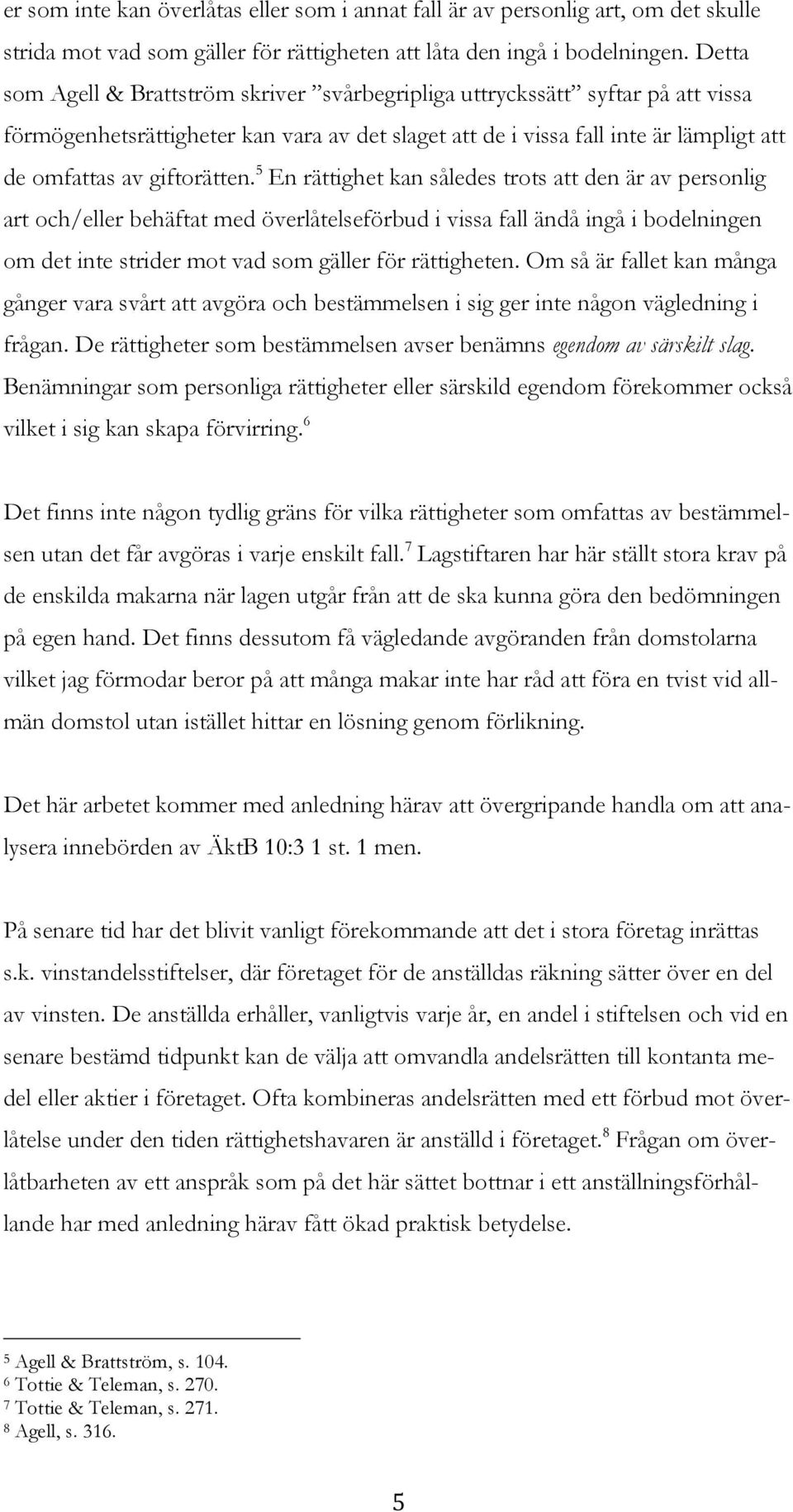 5 En rättighet kan således trots att den är av personlig art och/eller behäftat med överlåtelseförbud i vissa fall ändå ingå i bodelningen om det inte strider mot vad som gäller för rättigheten.